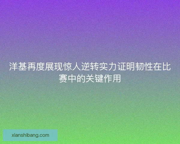 洋基再度展现惊人逆转实力证明韧性在比赛中的关键作用